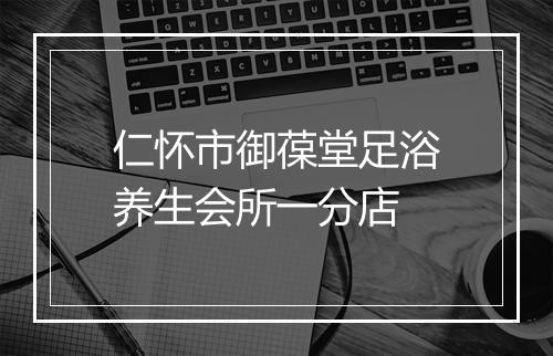 仁怀市御葆堂足浴养生会所一分店