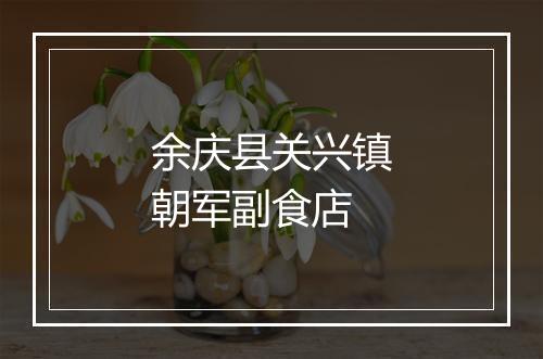 余庆县关兴镇朝军副食店