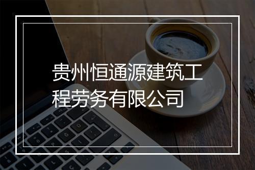 贵州恒通源建筑工程劳务有限公司