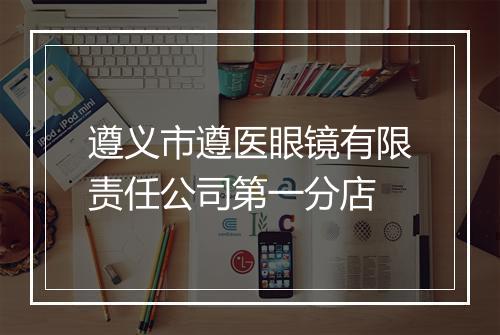 遵义市遵医眼镜有限责任公司第一分店