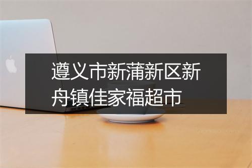 遵义市新蒲新区新舟镇佳家福超市