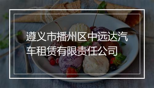 遵义市播州区中远达汽车租赁有限责任公司