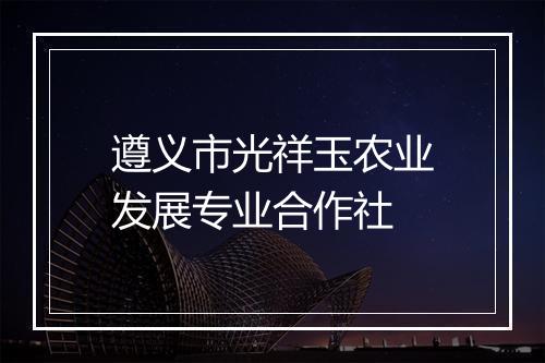 遵义市光祥玉农业发展专业合作社