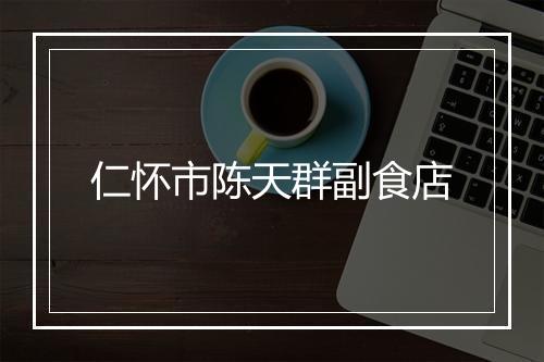 仁怀市陈天群副食店