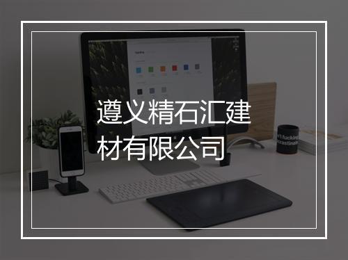 遵义精石汇建材有限公司