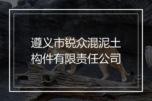 遵义市锐众混泥土构件有限责任公司