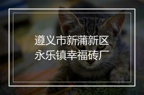 遵义市新蒲新区永乐镇幸福砖厂