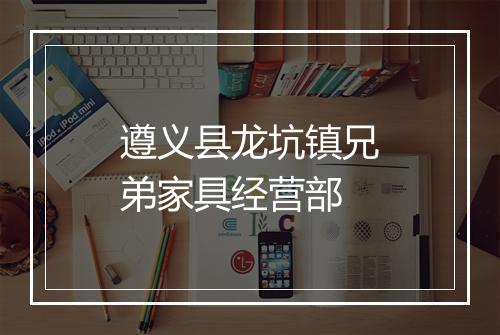 遵义县龙坑镇兄弟家具经营部