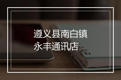 遵义县南白镇永丰通讯店
