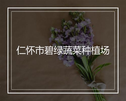 仁怀市碧绿蔬菜种植场