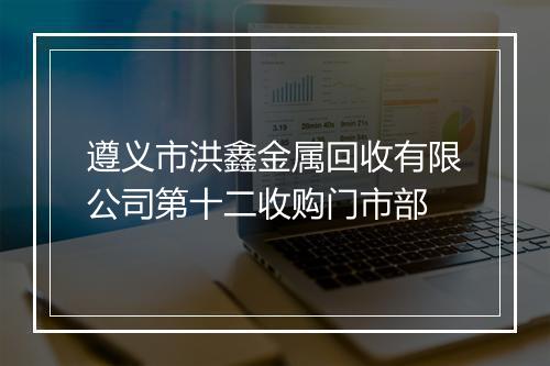 遵义市洪鑫金属回收有限公司第十二收购门市部