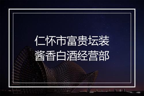 仁怀市富贵坛装酱香白酒经营部