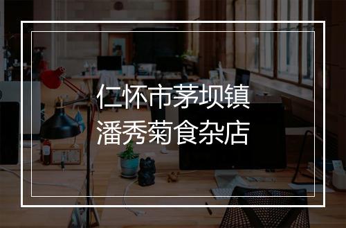 仁怀市茅坝镇潘秀菊食杂店
