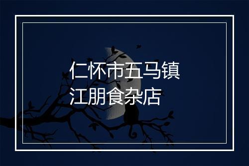 仁怀市五马镇江朋食杂店