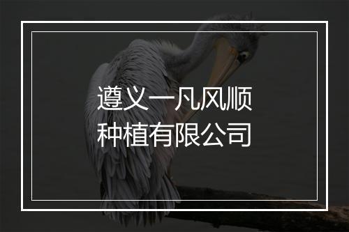 遵义一凡风顺种植有限公司