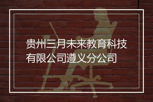 贵州三月未来教育科技有限公司遵义分公司