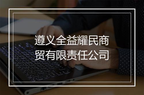遵义全益耀民商贸有限责任公司