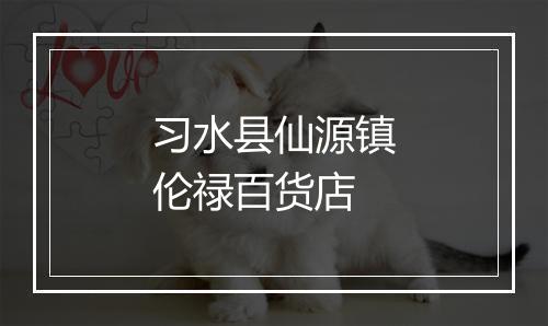 习水县仙源镇伦禄百货店