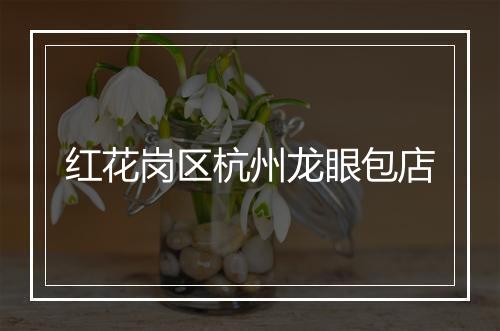 红花岗区杭州龙眼包店