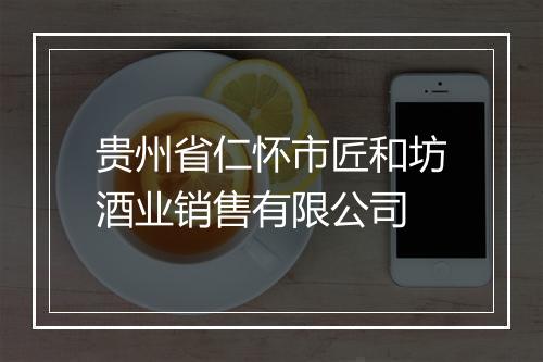 贵州省仁怀市匠和坊酒业销售有限公司