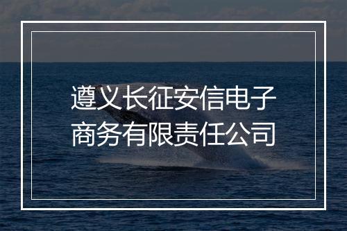 遵义长征安信电子商务有限责任公司