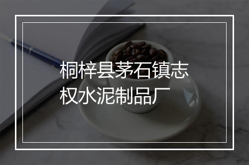桐梓县茅石镇志权水泥制品厂