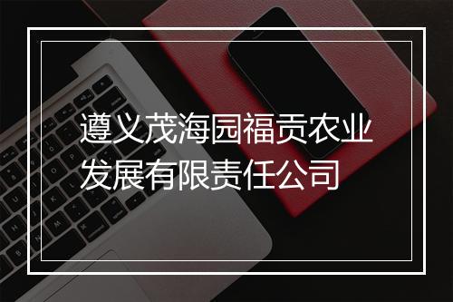 遵义茂海园福贡农业发展有限责任公司