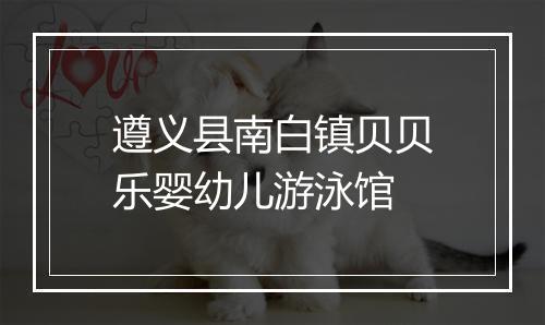 遵义县南白镇贝贝乐婴幼儿游泳馆