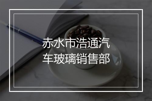 赤水市浩通汽车玻璃销售部