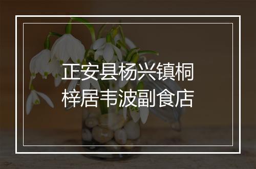 正安县杨兴镇桐梓居韦波副食店