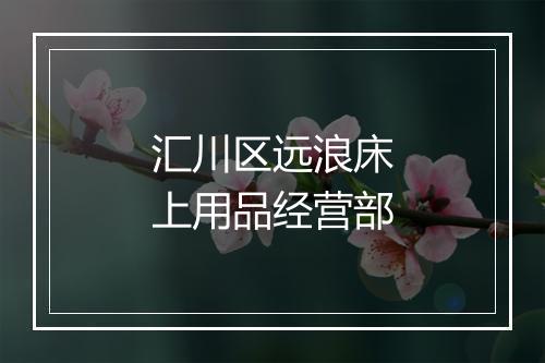 汇川区远浪床上用品经营部