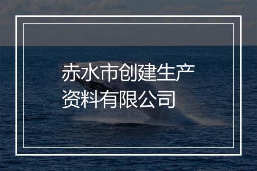 赤水市创建生产资料有限公司