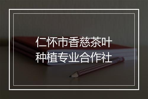 仁怀市香慈茶叶种植专业合作社