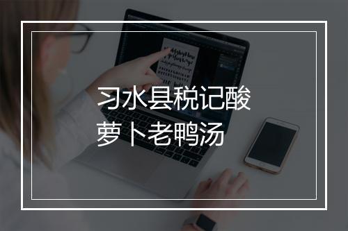 习水县税记酸萝卜老鸭汤