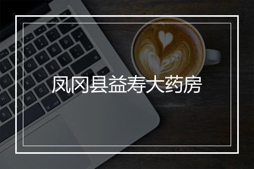 凤冈县益寿大药房
