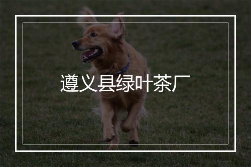 遵义县绿叶茶厂