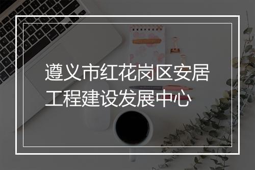 遵义市红花岗区安居工程建设发展中心
