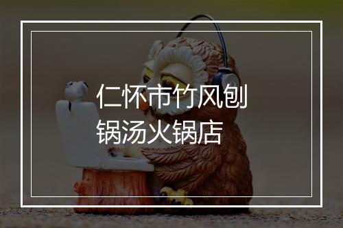 仁怀市竹风刨锅汤火锅店