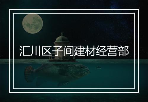 汇川区子间建材经营部
