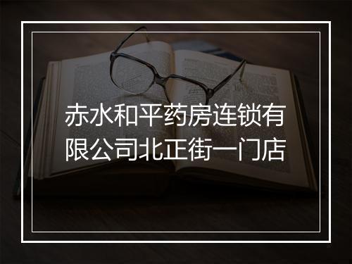 赤水和平药房连锁有限公司北正街一门店