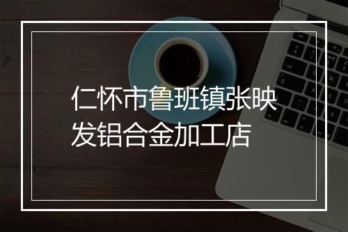 仁怀市鲁班镇张映发铝合金加工店