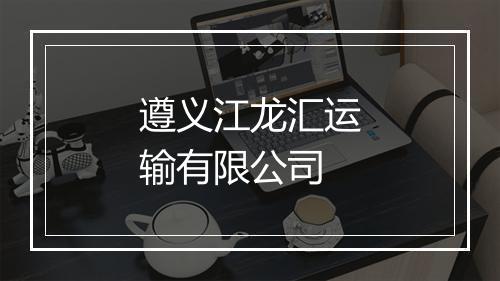 遵义江龙汇运输有限公司
