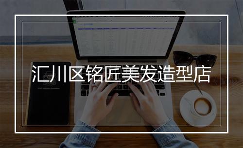 汇川区铭匠美发造型店