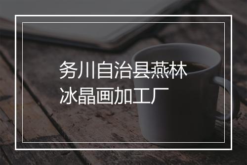 务川自治县燕林冰晶画加工厂