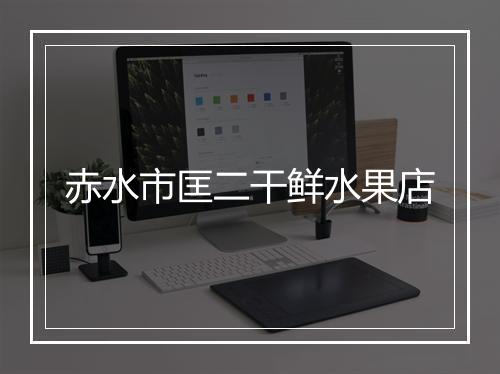 赤水市匡二干鲜水果店