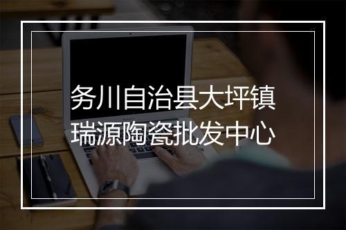 务川自治县大坪镇瑞源陶瓷批发中心