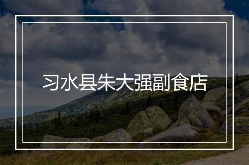 习水县朱大强副食店