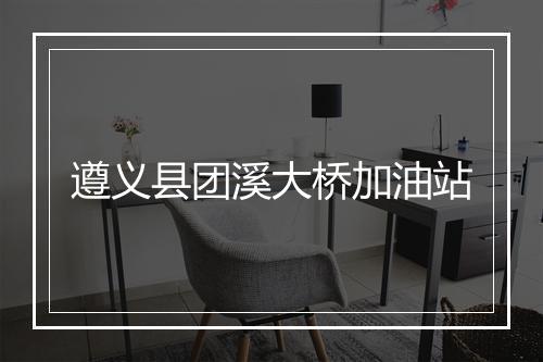 遵义县团溪大桥加油站