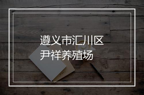 遵义市汇川区尹祥养殖场