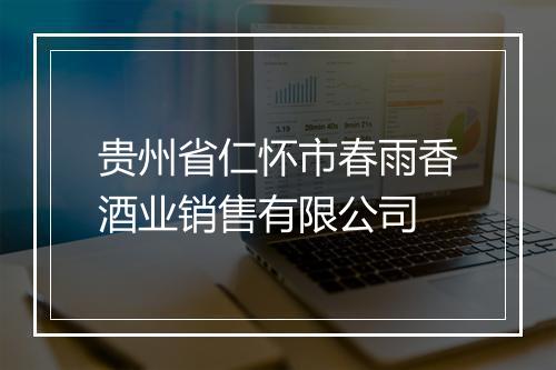 贵州省仁怀市春雨香酒业销售有限公司